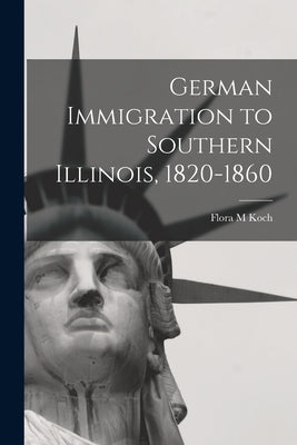German Immigration to Southern Illinois, 1820-1860 by Koch, Flora M.