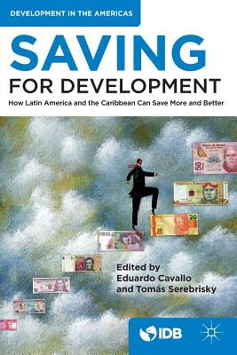 Saving for Development: How Latin America and the Caribbean Can Save More and Better by Inter-American Development Bank