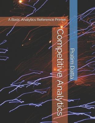 Competitive Analytics: A Basic Analytics Reference Primer by Datta, Pratim