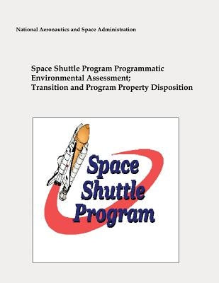 Space Shuttle Program Programmatic Environmental Assessment; Transition and Program Property Disposition by Administration, National Aeronautics and
