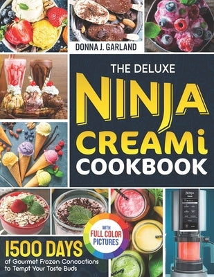 The Deluxe Ninja Creami Cookbook: 1500 Days of Gourmet Frozen Concoctions to Tempt Your Taste Buds｜Full Color Edition by Garland, Donna J.