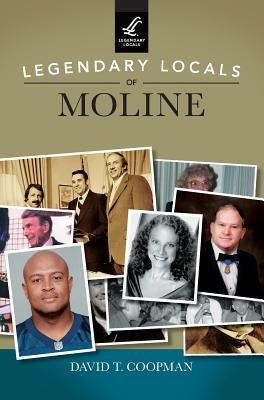 Legendary Locals of Moline by Coopman, David T.