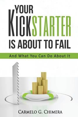 Your Kickstarter Is About To Fail: And What You Can Do About It by Chimera Esq, Carmelo G.