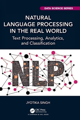 Natural Language Processing in the Real World: Text Processing, Analytics, and Classification by Singh, Jyotika