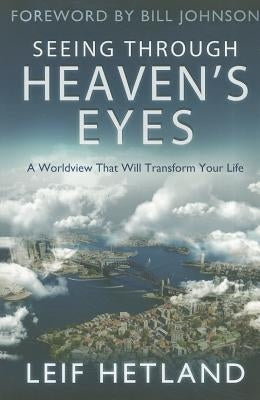 Seeing Through Heaven's Eyes: A World View That Will Transform Your Life by Hetland, Leif