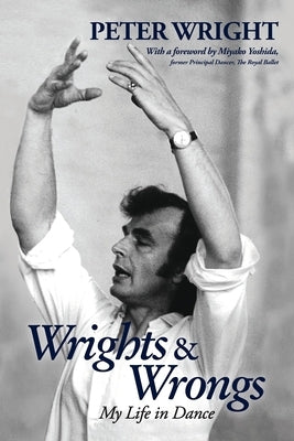 Wrights & Wrongs: My Life in Dance by Wright, Peter