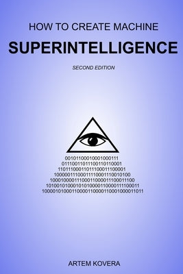 How to Create Machine Superintelligence: A Quick Journey through Classical/Quantum Computing, Artificial Intelligence, Machine Learning, and Neural Ne by Kovera, Artem