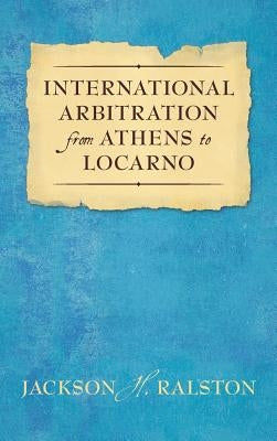 International Arbitration from Athens to Locarno (1929) by Ralston, Jackson H.