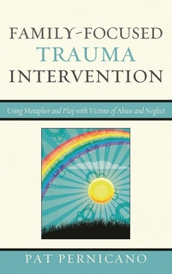 Family-Focused Trauma Intervention: Using Metaphor and Play with Victims of Abuse and Neglect by Pernicano, Patricia