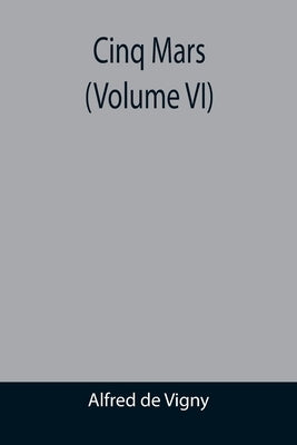 Cinq Mars (Volume VI) by De Vigny, Alfred