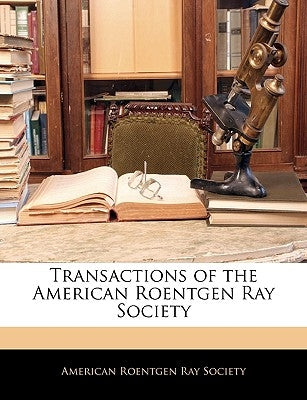 Transactions of the American Roentgen Ray Society by American Roentgen Ray Society