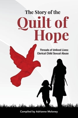 The Story of the Quilt of Hope: Threads of Unlived Lives - Clerical Child Sexual Abuse by Moloney, Adrianne