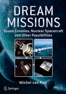 Dream Missions: Space Colonies, Nuclear Spacecraft and Other Possibilities by Van Pelt, Michel