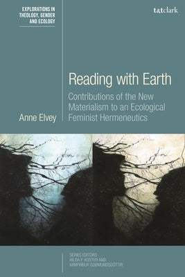 Reading with Earth: Contributions of the New Materialism to an Ecological Feminist Hermeneutics by Elvey, Anne