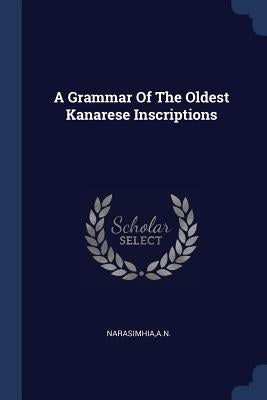 A Grammar Of The Oldest Kanarese Inscriptions by Narasimhia, An