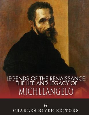 Legends of the Renaissance: The Life and Legacy of Michelangelo by Charles River