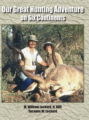 Our Great Hunting Adventure on Six Continents: 48 Years of Hunting Experience on Six Continents by Lockard, M. William, Jr.