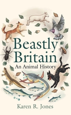 Beastly Britain: An Animal History by Jones, Karen R.
