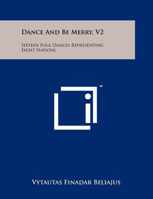Dance and Be Merry, V2: Sixteen Folk Dances Representing Eight Nations by Beliajus, Vytautas Finadar