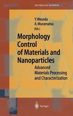 Morphology Control of Materials and Nanoparticles: Advanced Materials Processing and Characterization by Waseda, Yoshio