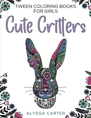 Tween Coloring Books for Girls: Cute Critters: Animal Coloring Book for Teenagers, Teen Boys and Girls Aged 9-12, 12-16 by Carter, Alyssa