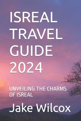 Isreal Travel Guide 2024: Unveiling the Charms of Isreal by Wilcox, Jake