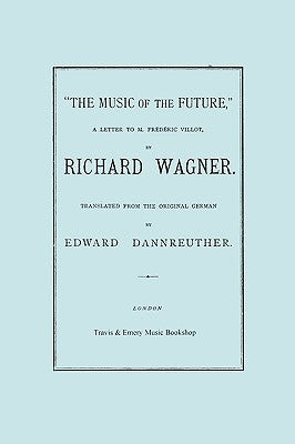 The Music of the Future, a Letter to Frederic Villot, by Richard Wagner, Translated by Edward Dannreuther. (Facsimile of 1873 edition). by Wagner, Richard
