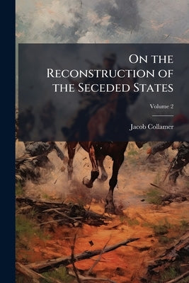 On the Reconstruction of the Seceded States; Volume 2 by Collamer, Jacob