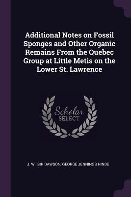 Additional Notes on Fossil Sponges and Other Organic Remains From the Quebec Group at Little Metis on the Lower St. Lawrence by Dawson, J. W.