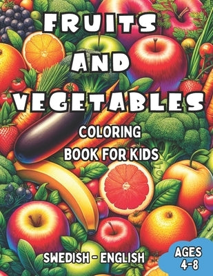 Swedish - English Fruits and Vegetables Coloring Book for Kids Ages 4-8: Bilingual Coloring Book with English Translations Color and Learn Swedish For by Svensson, Emma