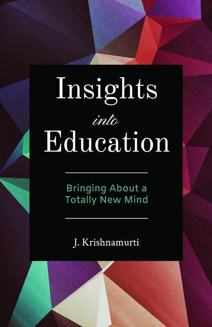 Insights Into Education: Bringing About a Totally New Mind by Krishnamurti, J.