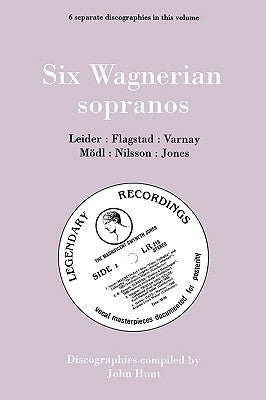 Six Wagnerian Sopranos. 6 Discographies. Frieda Leider, Kirsten Flagstad, Astrid Varnay, Martha Mödl (Modl), Birgit Nilsson, Gwyneth Jones. [1994]. by Hunt, John