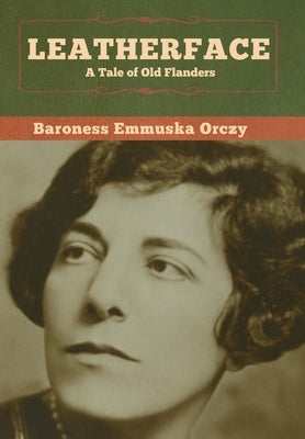Leatherface: A Tale of Old Flanders by Orczy, Baroness Emmuska