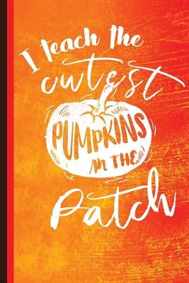 I Teach the Cutest Pumpkins in the Patch: Unique Teachers Gift, Back to School, Love Teacher, Gift for Teacher, Thank a Teacher by Publishing, Scott Jay