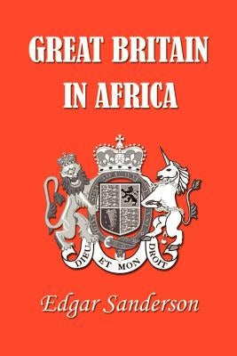Great Britain in Africa: The History of Colonial Expansion by Sanderson, Edgar