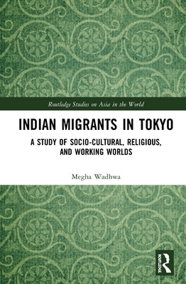 Indian Migrants in Tokyo: A Study of Socio-Cultural, Religious, and Working Worlds by Wadhwa, Megha