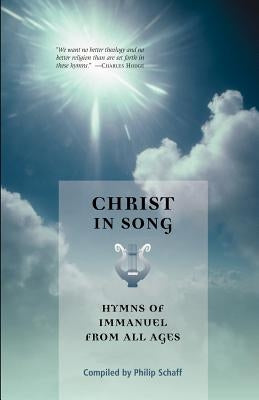 Christ in Song: Hymns of Immanuel from All Ages by Schaff, Philip