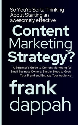 So You're Sorta Thinking About Starting an awesomely effective Content Marketing Strategy? by Dappah, Frank