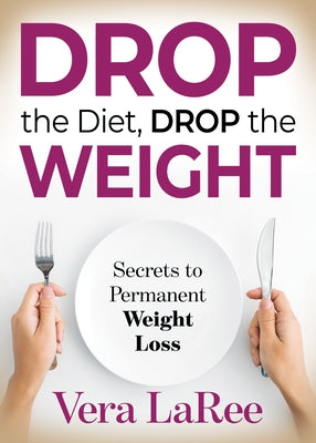 Drop the Diet, Drop the Weight: Secrets to Permanent Weight Loss by Laree, Vera