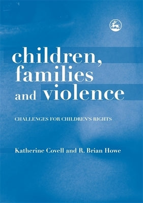 Children, Families and Violence: Challenges for Children's Rights by Covell, Katherine