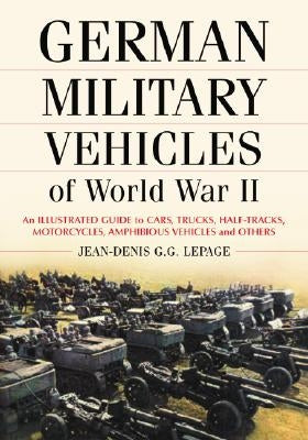 German Military Vehicles of World War II: An Illustrated Guide to Cars, Trucks, Half-Tracks, Motorcycles, Amphibious Vehicles and Others by Lepage, Jean-Denis G. G.