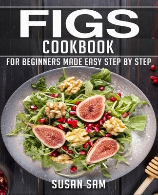 Figs Cookbook: Book 2, for Beginners Made Easy Step by Step by Sam, Susan
