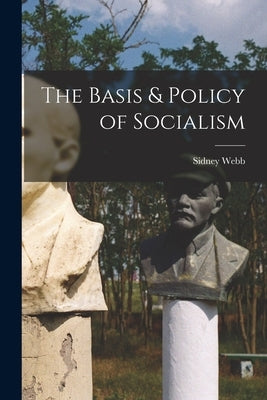 The Basis & Policy of Socialism by Webb, Sidney