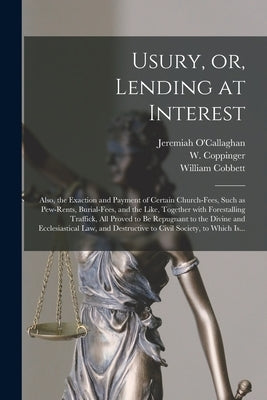 Usury, or, Lending at Interest: Also, the Exaction and Payment of Certain Church-fees, Such as Pew-rents, Burial-fees, and the Like, Together With For by O'Callaghan, Jeremiah 1780-1861
