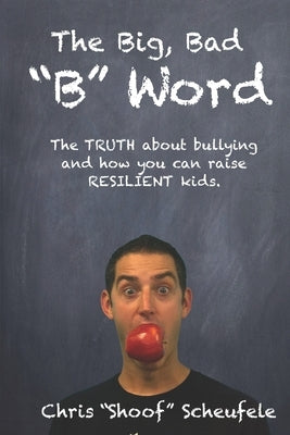 The Big, Bad "B" Word: The TRUTH about bullying and how you can build RESILIENT kids. by Scheufele, Chris Shoof