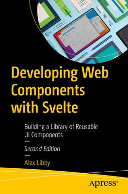 Developing Web Components with Svelte: Building a Library of Reusable Ui Components by Libby, Alex
