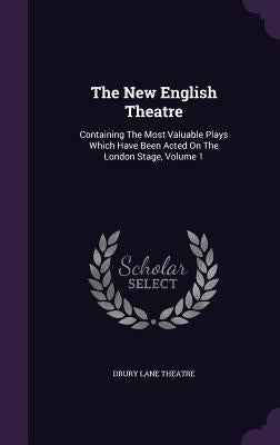 The New English Theatre: Containing The Most Valuable Plays Which Have Been Acted On The London Stage, Volume 1 by Theatre, Drury Lane