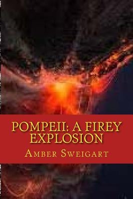 Pompeii: A Firey Explosion by Sweigart, Rebecca