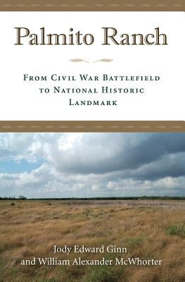 Palmito Ranch: From Civil War Battlefield to National Historic Landmark by Ginn, Jody Edward