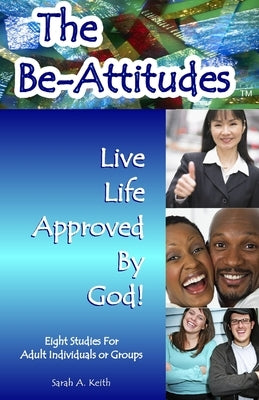 The Beatitudes Eight Studies for Adult Individuals or Groups: The BE-Attitudes, Live Life Approved by God by Keith, Sarah A.